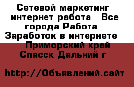 Сетевой маркетинг. интернет работа - Все города Работа » Заработок в интернете   . Приморский край,Спасск-Дальний г.